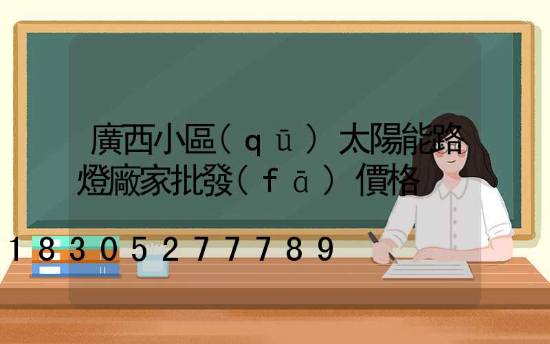 廣西小區(qū)太陽能路燈廠家批發(fā)價格
