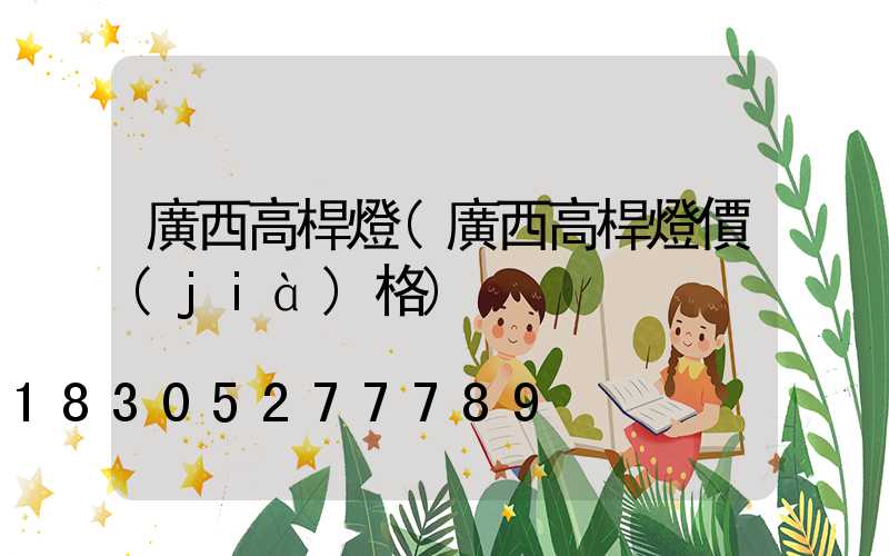 廣西高桿燈(廣西高桿燈價(jià)格)