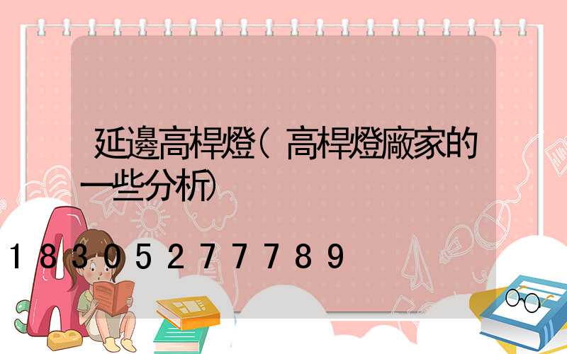 延邊高桿燈(高桿燈廠家的一些分析)