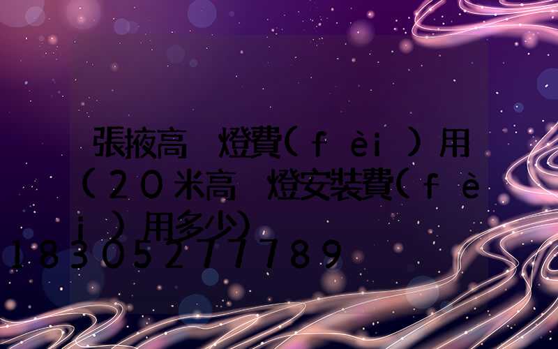 張掖高桿燈費(fèi)用(20米高桿燈安裝費(fèi)用多少)
