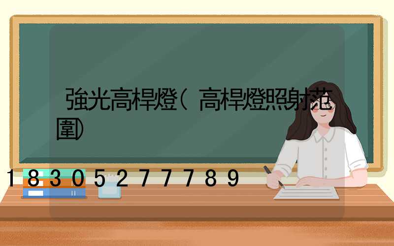 強光高桿燈(高桿燈照射范圍)