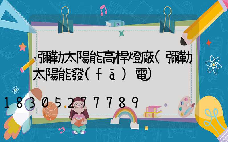 彌勒太陽能高桿燈廠(彌勒太陽能發(fā)電)