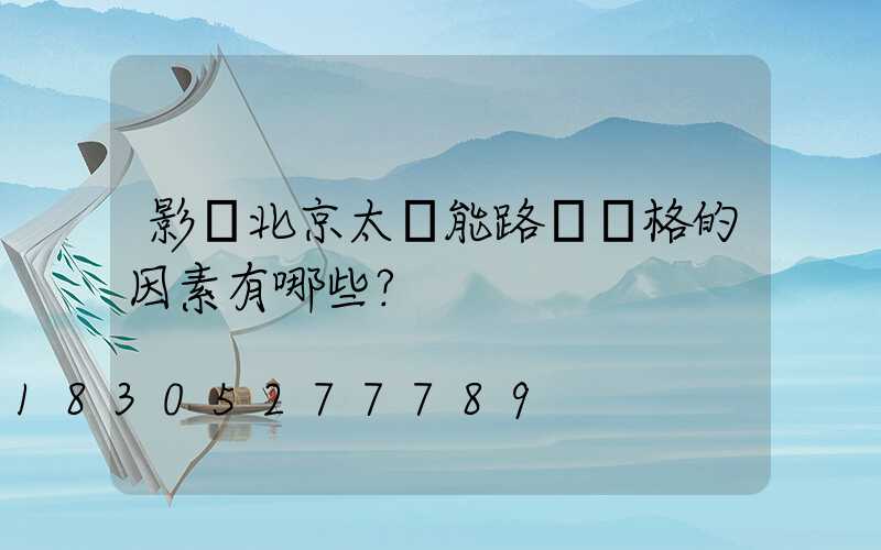 影響北京太陽能路燈價格的因素有哪些？