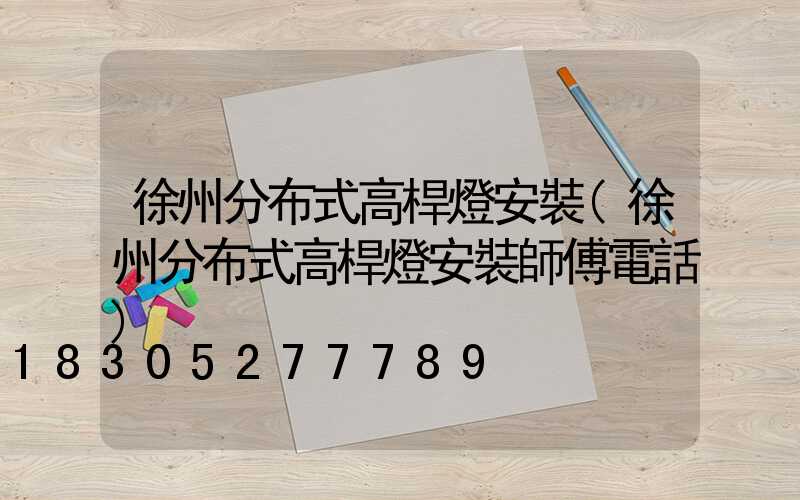 徐州分布式高桿燈安裝(徐州分布式高桿燈安裝師傅電話)