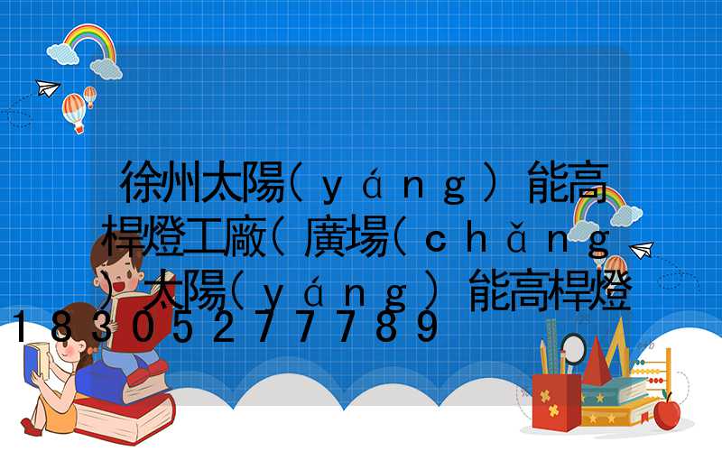 徐州太陽(yáng)能高桿燈工廠(廣場(chǎng)太陽(yáng)能高桿燈價(jià)格及圖片)