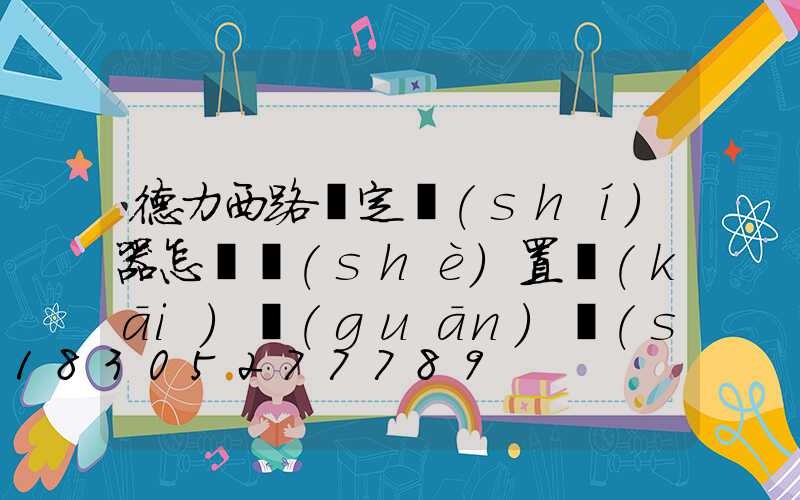 德力西路燈定時(shí)器怎樣設(shè)置開(kāi)關(guān)時(shí)間(德力西定時(shí)器怎么設(shè)置時(shí)間)