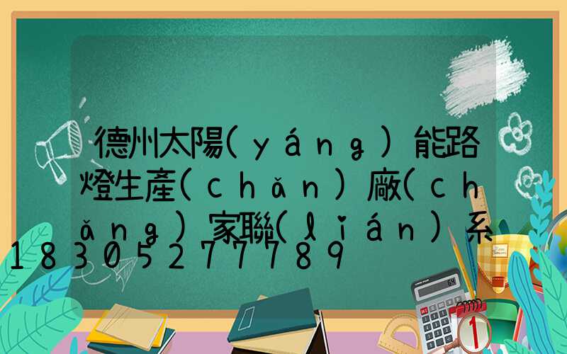德州太陽(yáng)能路燈生產(chǎn)廠(chǎng)家聯(lián)系電話(huà)