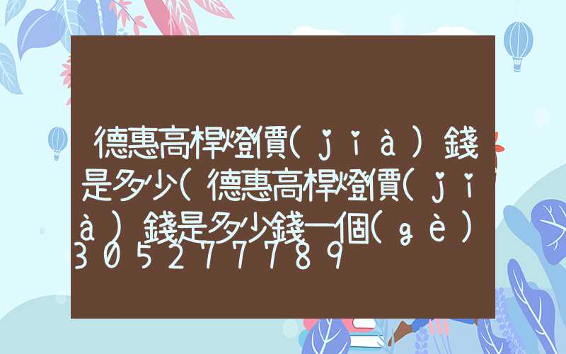 德惠高桿燈價(jià)錢是多少(德惠高桿燈價(jià)錢是多少錢一個(gè))