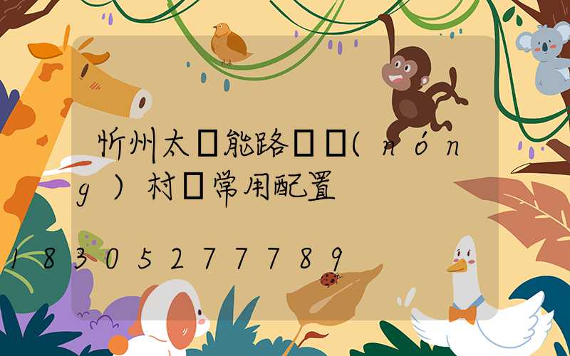忻州太陽能路燈農(nóng)村裝常用配置