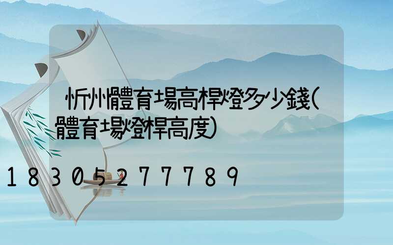 忻州體育場高桿燈多少錢(體育場燈桿高度)