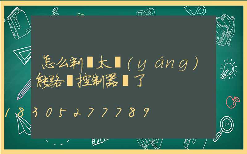 怎么判斷太陽(yáng)能路燈控制器壞了