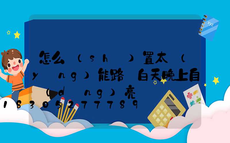 怎么設(shè)置太陽(yáng)能路燈白天晚上自動(dòng)亮
