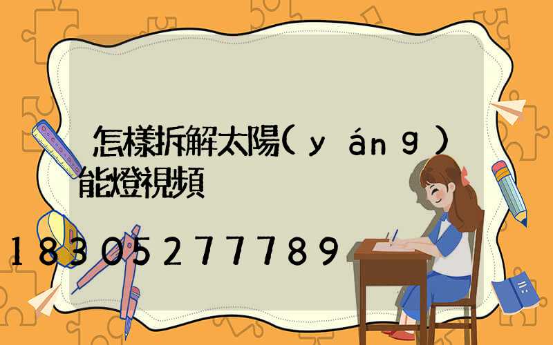 怎樣拆解太陽(yáng)能燈視頻