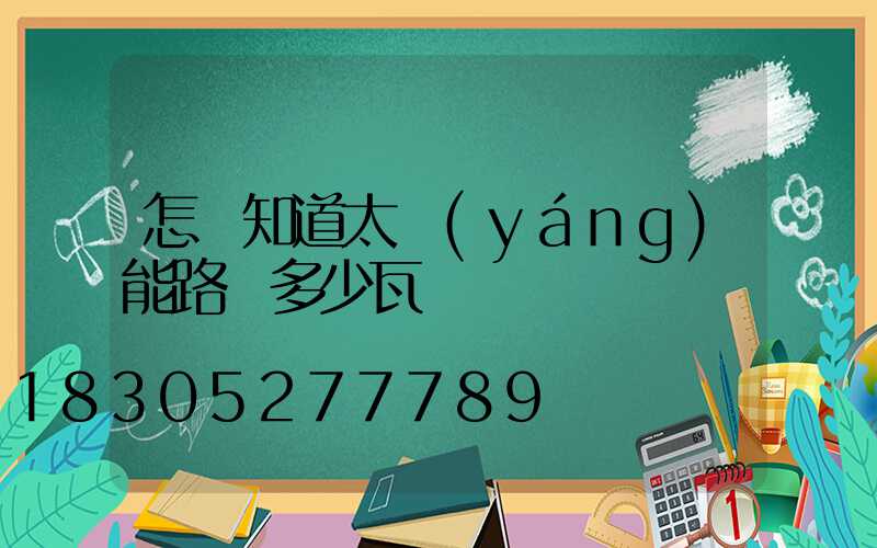 怎樣知道太陽(yáng)能路燈多少瓦