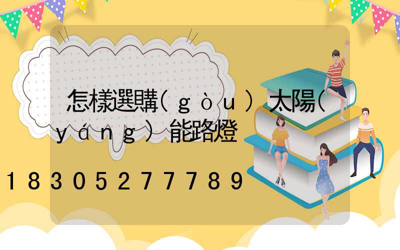 怎樣選購(gòu)太陽(yáng)能路燈