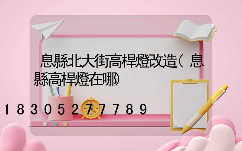 息縣北大街高桿燈改造(息縣高桿燈在哪)