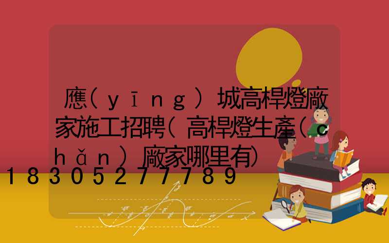 應(yīng)城高桿燈廠家施工招聘(高桿燈生產(chǎn)廠家哪里有)