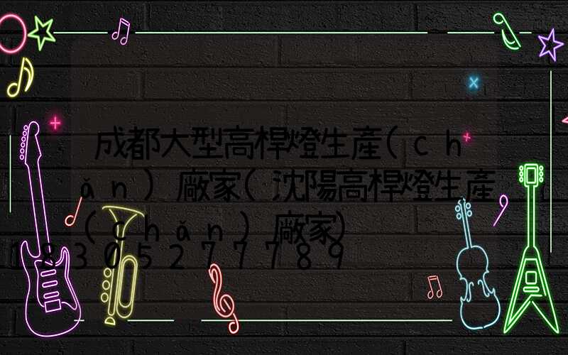 成都大型高桿燈生產(chǎn)廠家(沈陽高桿燈生產(chǎn)廠家)