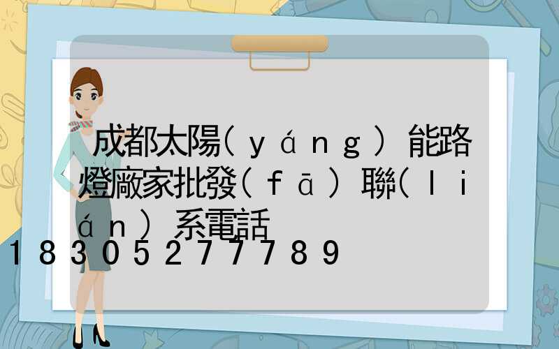 成都太陽(yáng)能路燈廠家批發(fā)聯(lián)系電話