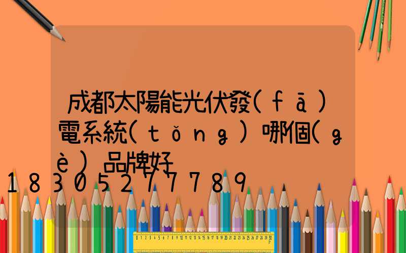 成都太陽能光伏發(fā)電系統(tǒng)哪個(gè)品牌好