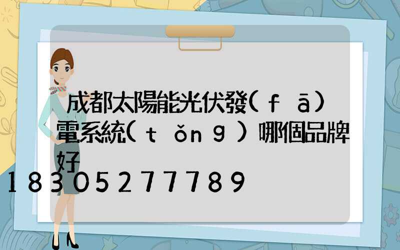 成都太陽能光伏發(fā)電系統(tǒng)哪個品牌好