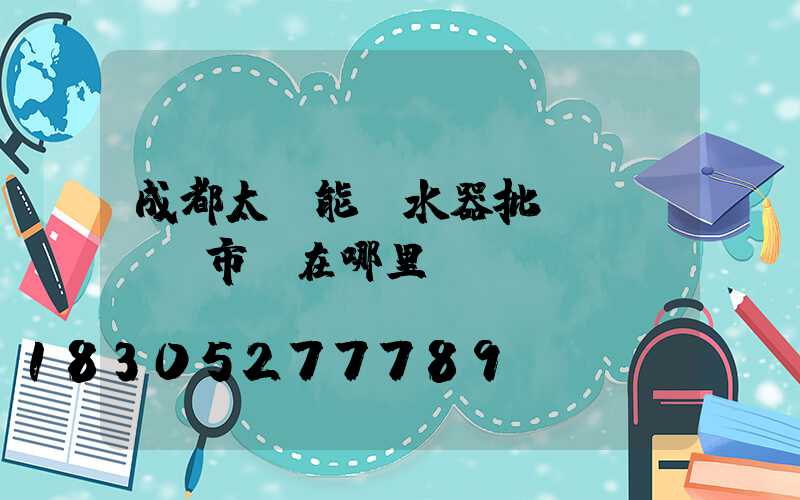 成都太陽能熱水器批發(fā)市場在哪里