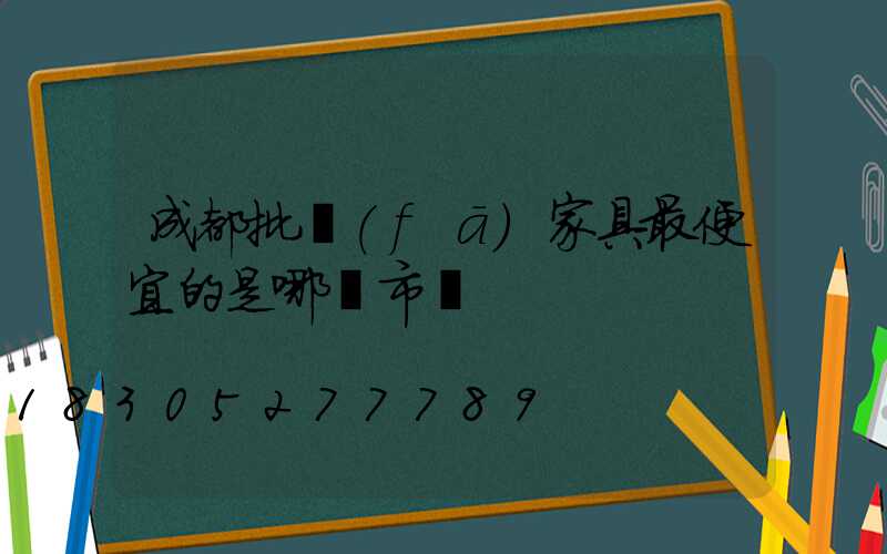 成都批發(fā)家具最便宜的是哪個市場