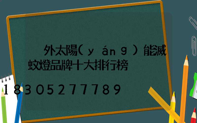 戶外太陽(yáng)能滅蚊燈品牌十大排行榜