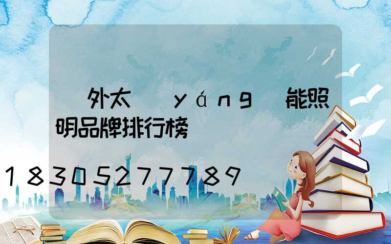 戶外太陽(yáng)能照明品牌排行榜