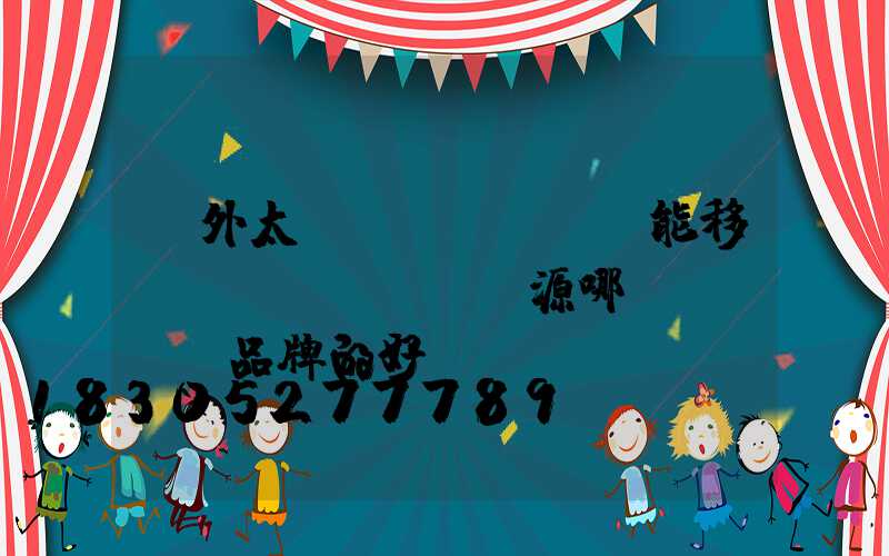 戶外太陽(yáng)能移動(dòng)電源哪個(gè)品牌的好