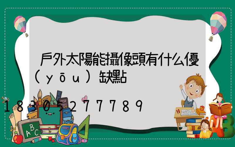 戶外太陽能攝像頭有什么優(yōu)缺點