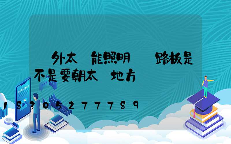 戶外太陽能照明燈電路板是不是要朝太陽地方