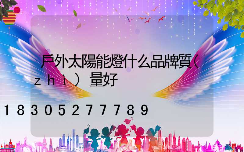 戶外太陽能燈什么品牌質(zhì)量好