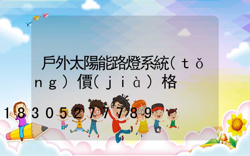 戶外太陽能路燈系統(tǒng)價(jià)格