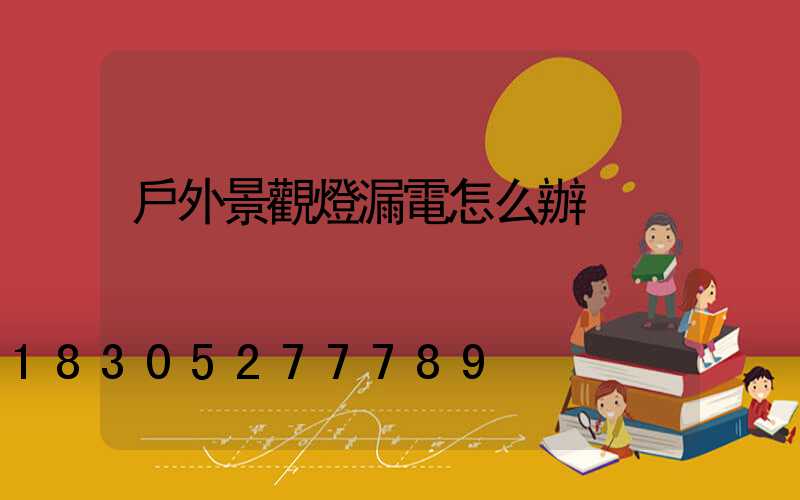 戶外景觀燈漏電怎么辦