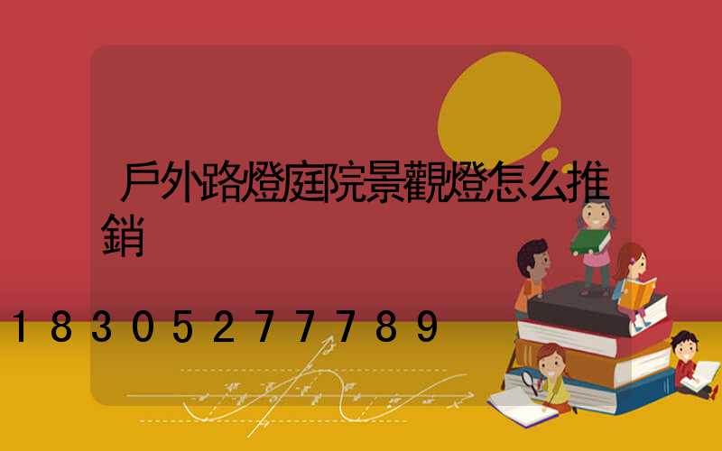 戶外路燈庭院景觀燈怎么推銷