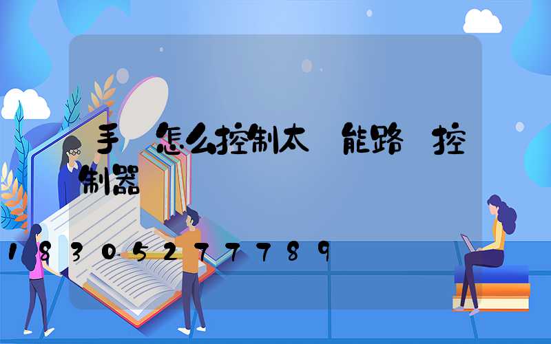 手機怎么控制太陽能路燈控制器