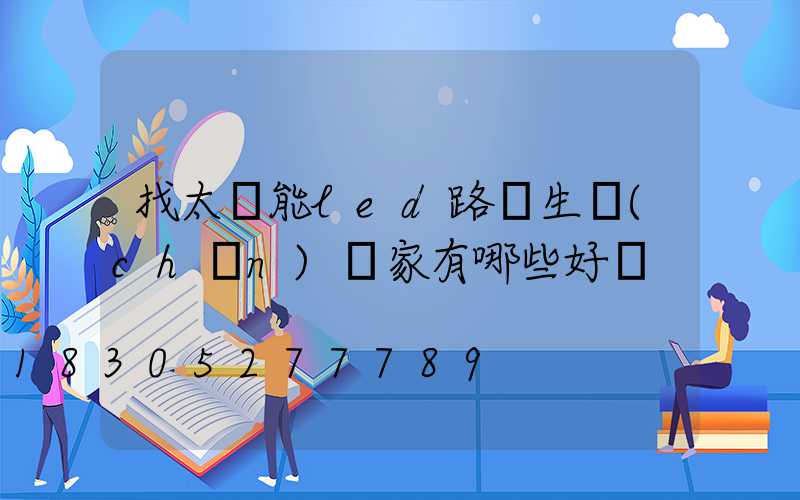 找太陽能led路燈生產(chǎn)廠家有哪些好處