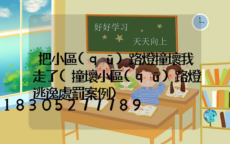 把小區(qū)路燈撞壞我走了(撞壞小區(qū)路燈逃逸處罰案例)