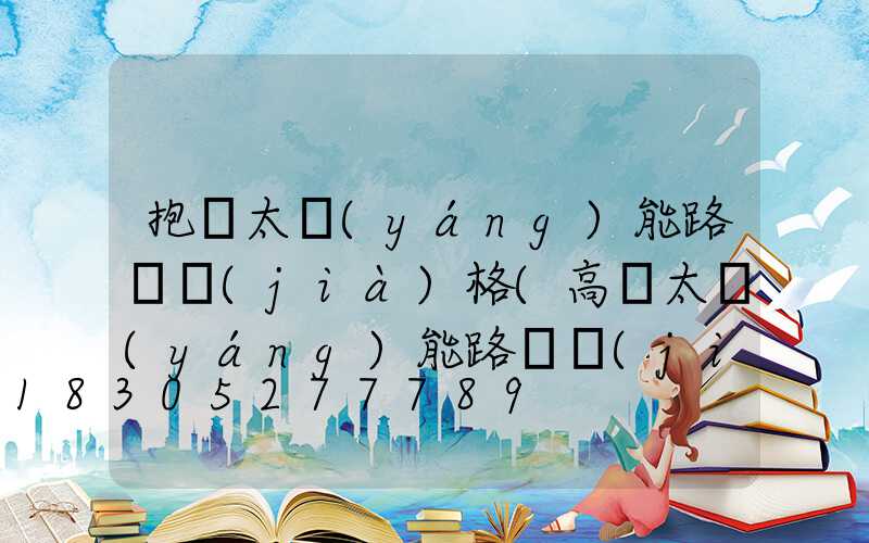 抱桿太陽(yáng)能路燈價(jià)格(高桿太陽(yáng)能路燈價(jià)格及圖片)