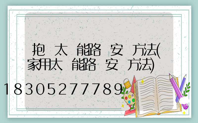 抱桿太陽能路燈安裝方法(家用太陽能路燈安裝方法)