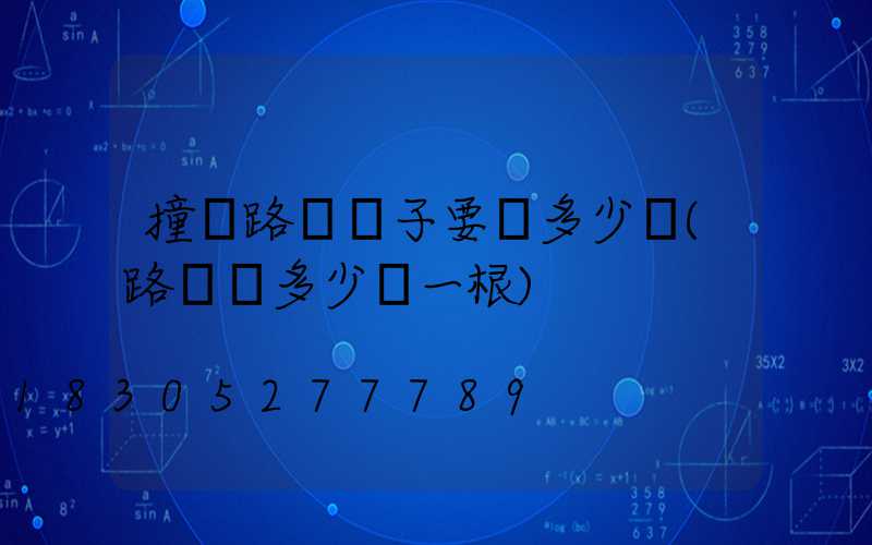 撞斷路燈桿子要賠多少錢(路燈桿多少錢一根)