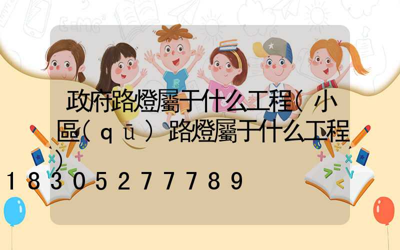 政府路燈屬于什么工程(小區(qū)路燈屬于什么工程)