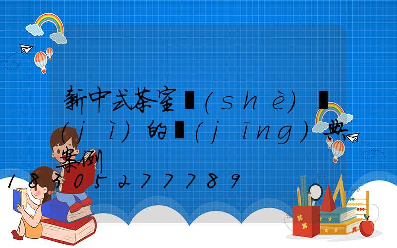 新中式茶室設(shè)計(jì)的經(jīng)典案例