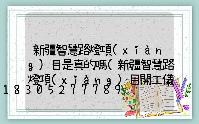新疆智慧路燈項(xiàng)目是真的嗎(新疆智慧路燈項(xiàng)目開工儀式)