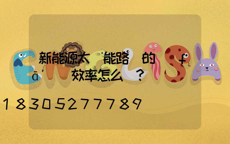 新能源太陽能路燈的發(fā)電效率怎么樣？