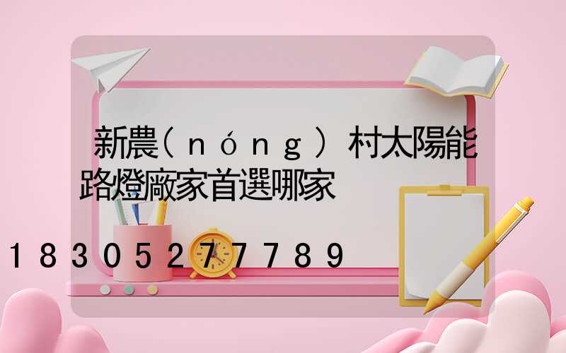 新農(nóng)村太陽能路燈廠家首選哪家