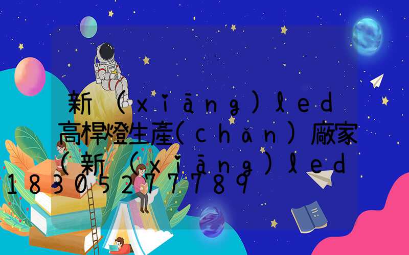 新鄉(xiāng)led高桿燈生產(chǎn)廠家(新鄉(xiāng)led高桿燈生產(chǎn)廠家電話)