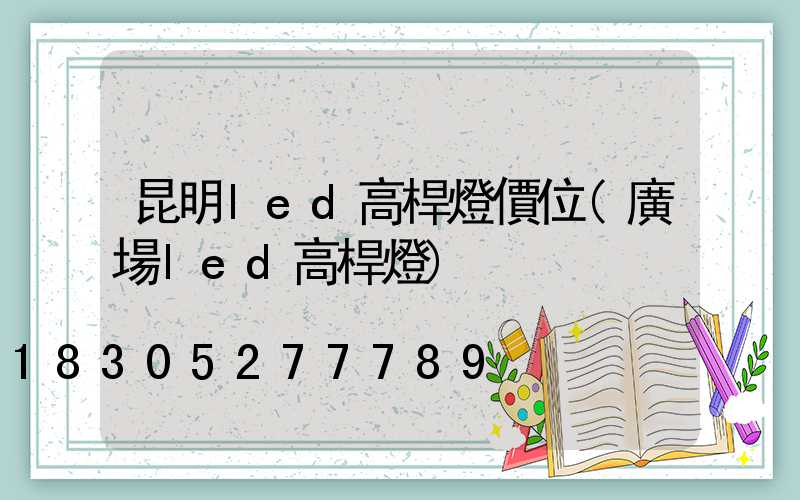 昆明led高桿燈價位(廣場led高桿燈)