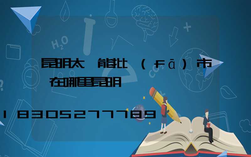 昆明太陽能批發(fā)市場在哪里昆明